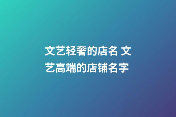 文艺轻奢的店名 文艺高端的店铺名字-第1张-店铺起名-玄机派